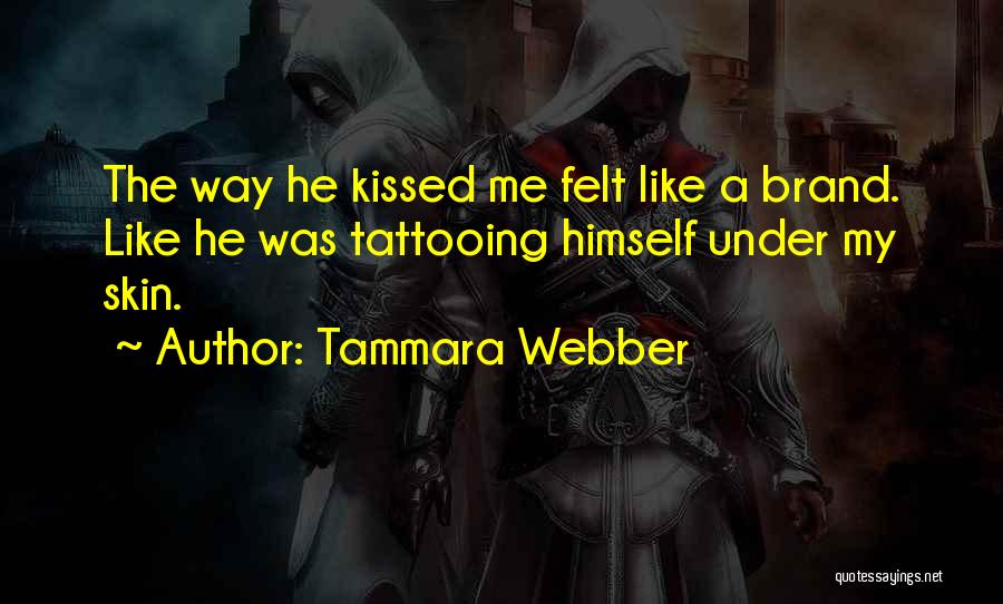 Tammara Webber Quotes: The Way He Kissed Me Felt Like A Brand. Like He Was Tattooing Himself Under My Skin.