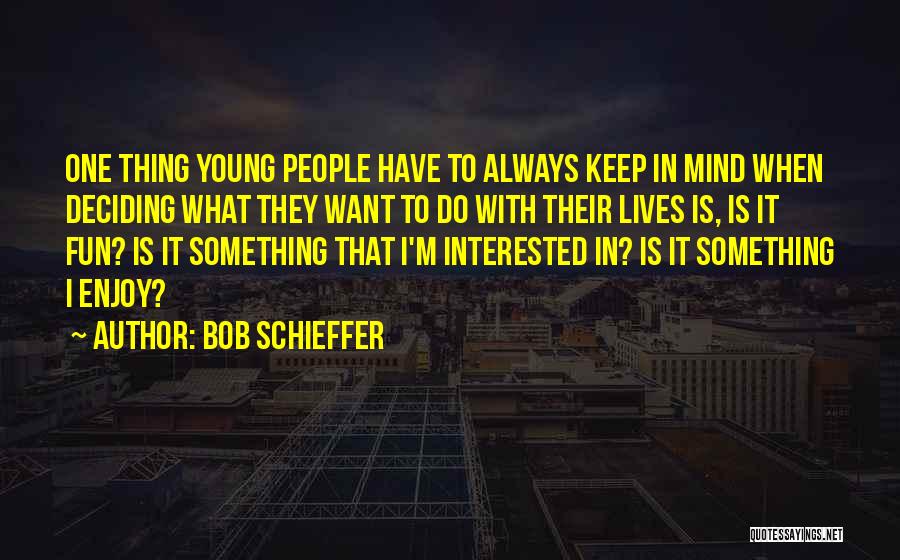 Bob Schieffer Quotes: One Thing Young People Have To Always Keep In Mind When Deciding What They Want To Do With Their Lives