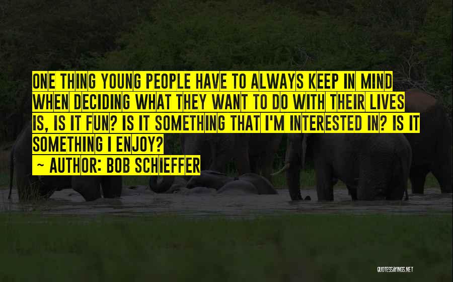 Bob Schieffer Quotes: One Thing Young People Have To Always Keep In Mind When Deciding What They Want To Do With Their Lives