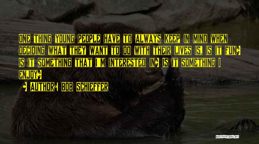 Bob Schieffer Quotes: One Thing Young People Have To Always Keep In Mind When Deciding What They Want To Do With Their Lives