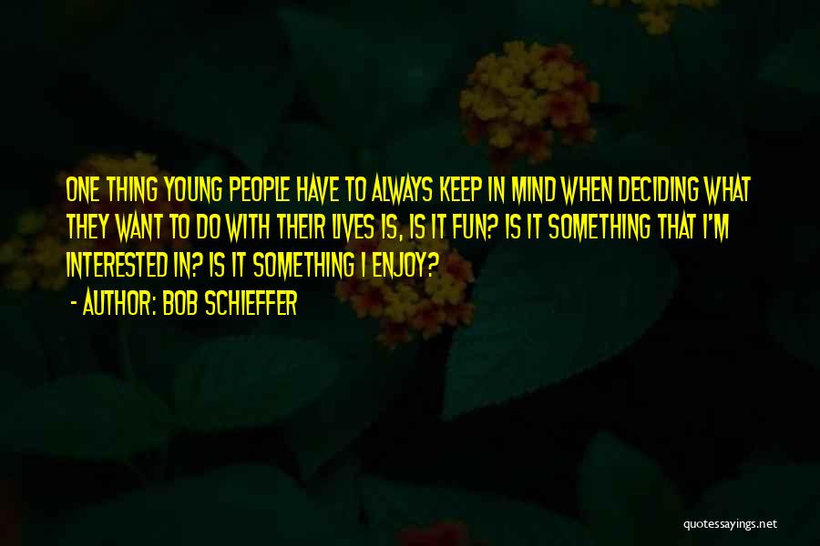 Bob Schieffer Quotes: One Thing Young People Have To Always Keep In Mind When Deciding What They Want To Do With Their Lives