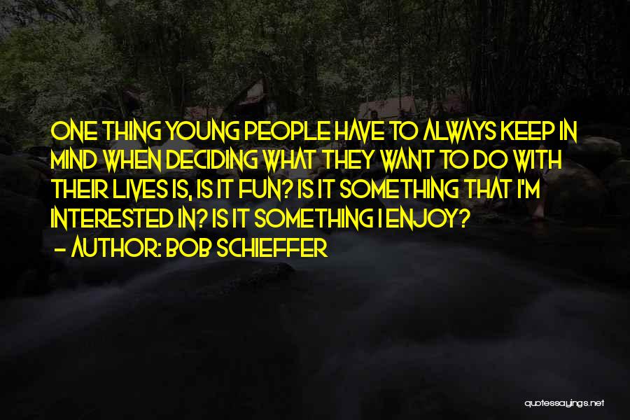 Bob Schieffer Quotes: One Thing Young People Have To Always Keep In Mind When Deciding What They Want To Do With Their Lives