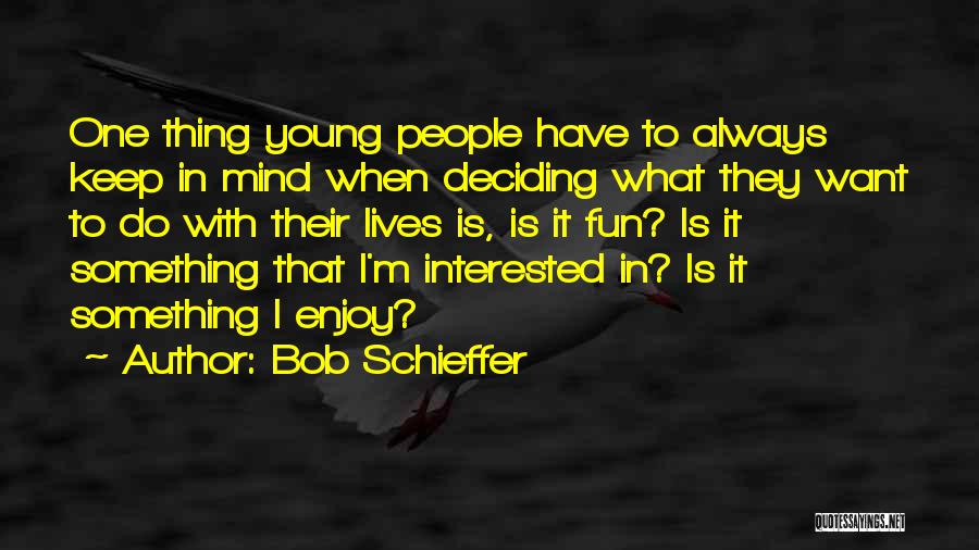 Bob Schieffer Quotes: One Thing Young People Have To Always Keep In Mind When Deciding What They Want To Do With Their Lives
