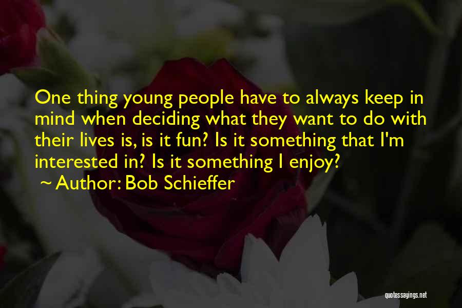 Bob Schieffer Quotes: One Thing Young People Have To Always Keep In Mind When Deciding What They Want To Do With Their Lives