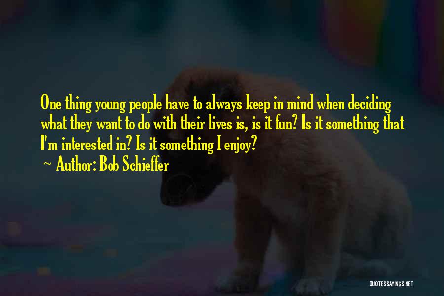 Bob Schieffer Quotes: One Thing Young People Have To Always Keep In Mind When Deciding What They Want To Do With Their Lives
