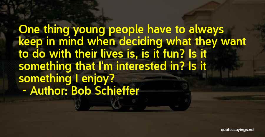Bob Schieffer Quotes: One Thing Young People Have To Always Keep In Mind When Deciding What They Want To Do With Their Lives