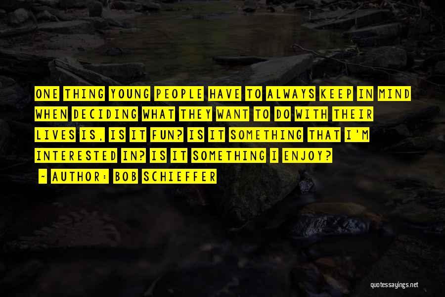 Bob Schieffer Quotes: One Thing Young People Have To Always Keep In Mind When Deciding What They Want To Do With Their Lives