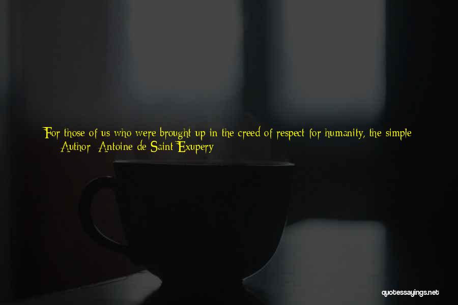 Antoine De Saint-Exupery Quotes: For Those Of Us Who Were Brought Up In The Creed Of Respect For Humanity, The Simple Encounters That Can
