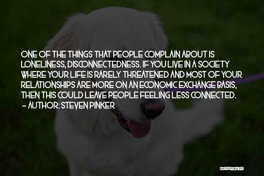 Steven Pinker Quotes: One Of The Things That People Complain About Is Loneliness, Disconnectedness. If You Live In A Society Where Your Life