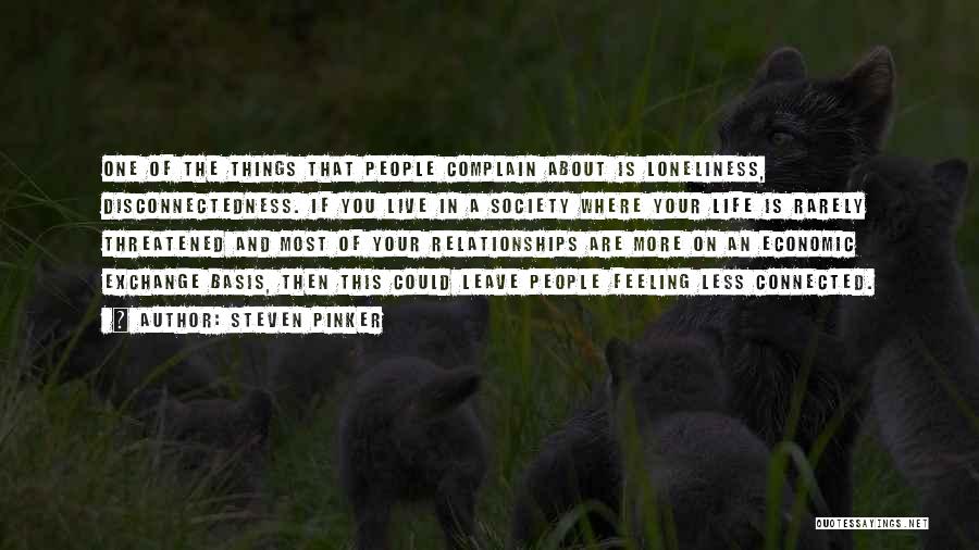 Steven Pinker Quotes: One Of The Things That People Complain About Is Loneliness, Disconnectedness. If You Live In A Society Where Your Life