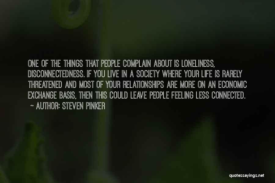 Steven Pinker Quotes: One Of The Things That People Complain About Is Loneliness, Disconnectedness. If You Live In A Society Where Your Life