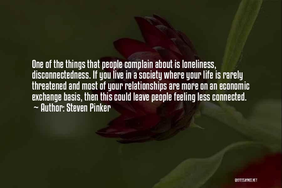 Steven Pinker Quotes: One Of The Things That People Complain About Is Loneliness, Disconnectedness. If You Live In A Society Where Your Life