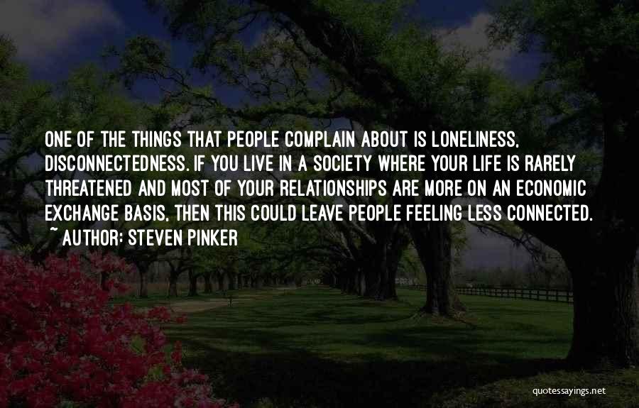 Steven Pinker Quotes: One Of The Things That People Complain About Is Loneliness, Disconnectedness. If You Live In A Society Where Your Life