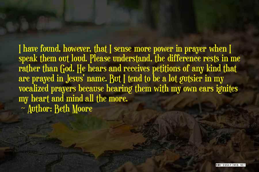 Beth Moore Quotes: I Have Found, However, That I Sense More Power In Prayer When I Speak Them Out Loud. Please Understand, The