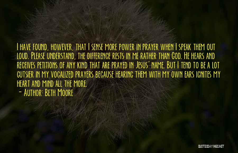 Beth Moore Quotes: I Have Found, However, That I Sense More Power In Prayer When I Speak Them Out Loud. Please Understand, The