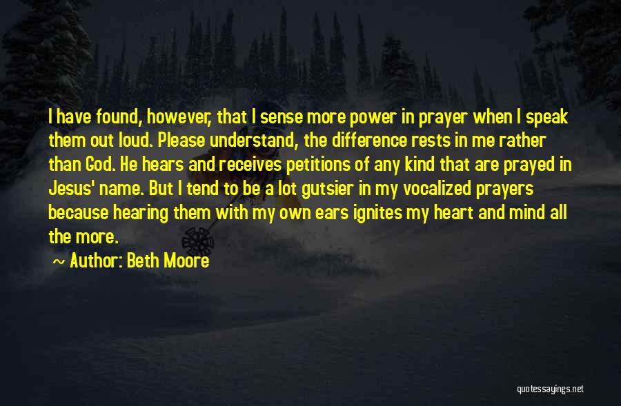 Beth Moore Quotes: I Have Found, However, That I Sense More Power In Prayer When I Speak Them Out Loud. Please Understand, The