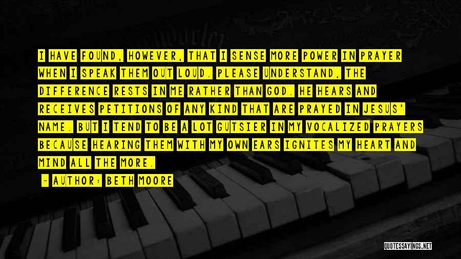 Beth Moore Quotes: I Have Found, However, That I Sense More Power In Prayer When I Speak Them Out Loud. Please Understand, The