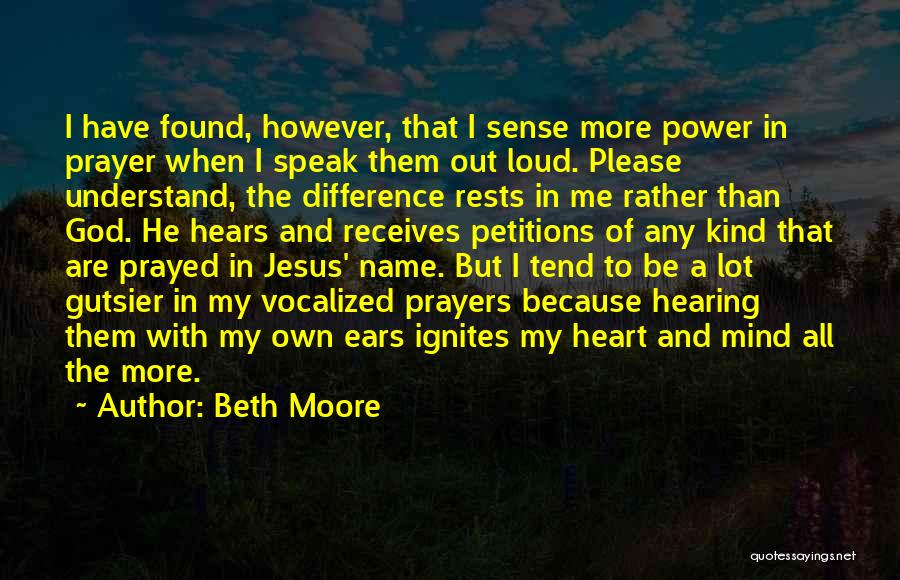 Beth Moore Quotes: I Have Found, However, That I Sense More Power In Prayer When I Speak Them Out Loud. Please Understand, The