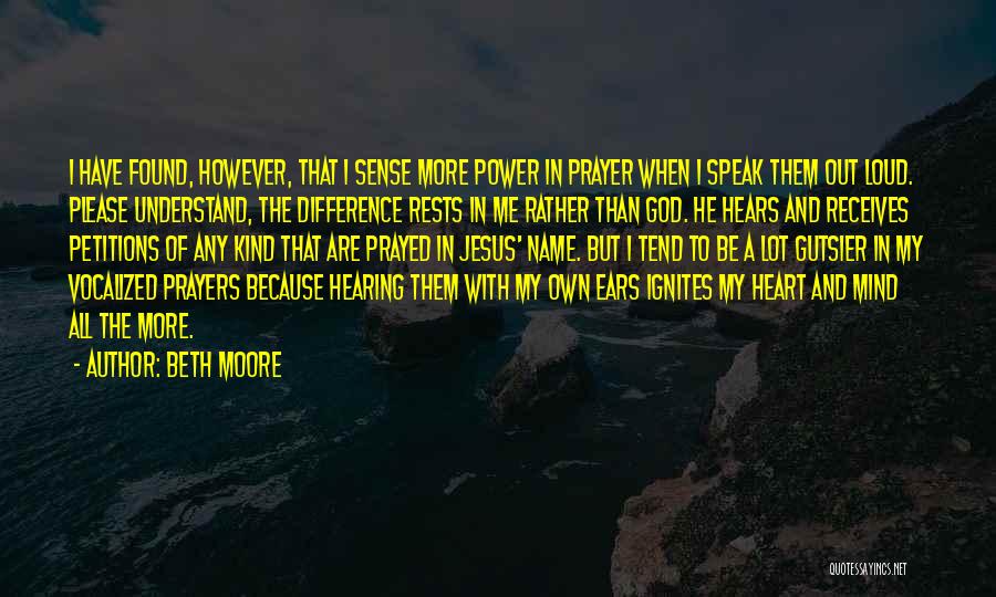 Beth Moore Quotes: I Have Found, However, That I Sense More Power In Prayer When I Speak Them Out Loud. Please Understand, The