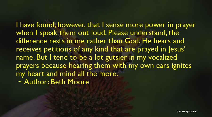 Beth Moore Quotes: I Have Found, However, That I Sense More Power In Prayer When I Speak Them Out Loud. Please Understand, The