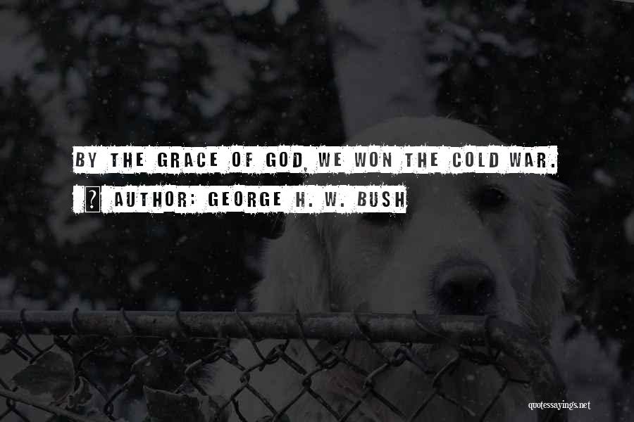 George H. W. Bush Quotes: By The Grace Of God, We Won The Cold War.
