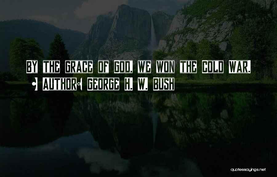 George H. W. Bush Quotes: By The Grace Of God, We Won The Cold War.