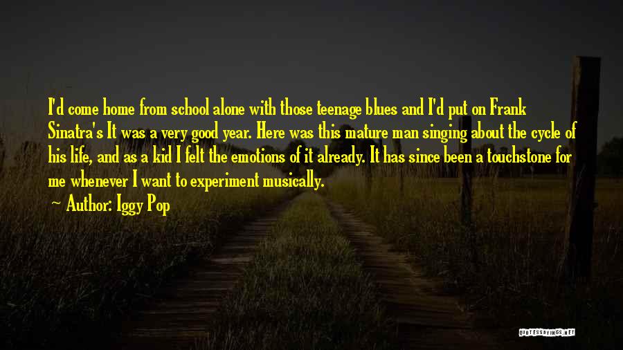 Iggy Pop Quotes: I'd Come Home From School Alone With Those Teenage Blues And I'd Put On Frank Sinatra's It Was A Very