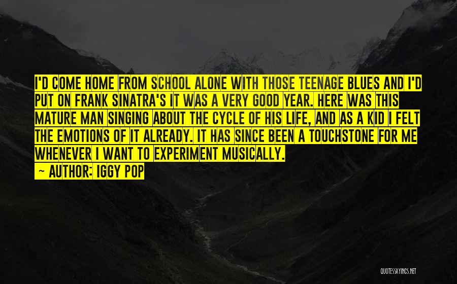 Iggy Pop Quotes: I'd Come Home From School Alone With Those Teenage Blues And I'd Put On Frank Sinatra's It Was A Very