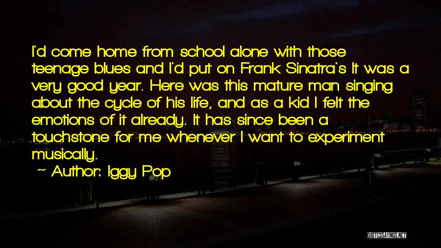 Iggy Pop Quotes: I'd Come Home From School Alone With Those Teenage Blues And I'd Put On Frank Sinatra's It Was A Very