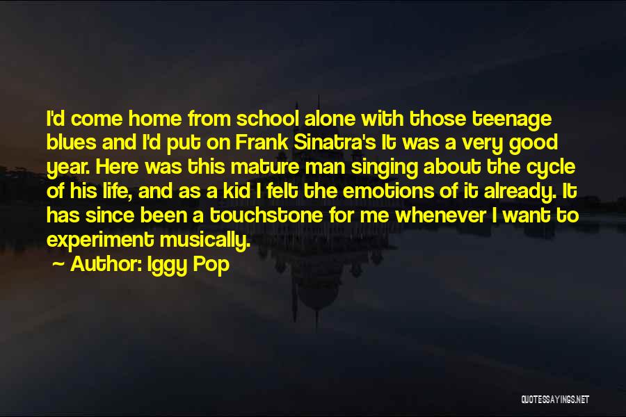 Iggy Pop Quotes: I'd Come Home From School Alone With Those Teenage Blues And I'd Put On Frank Sinatra's It Was A Very