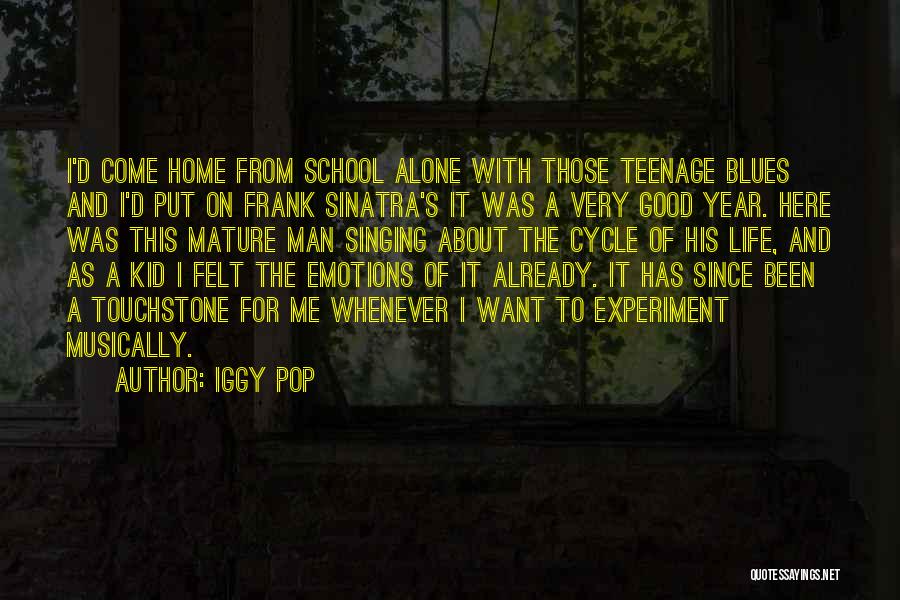 Iggy Pop Quotes: I'd Come Home From School Alone With Those Teenage Blues And I'd Put On Frank Sinatra's It Was A Very