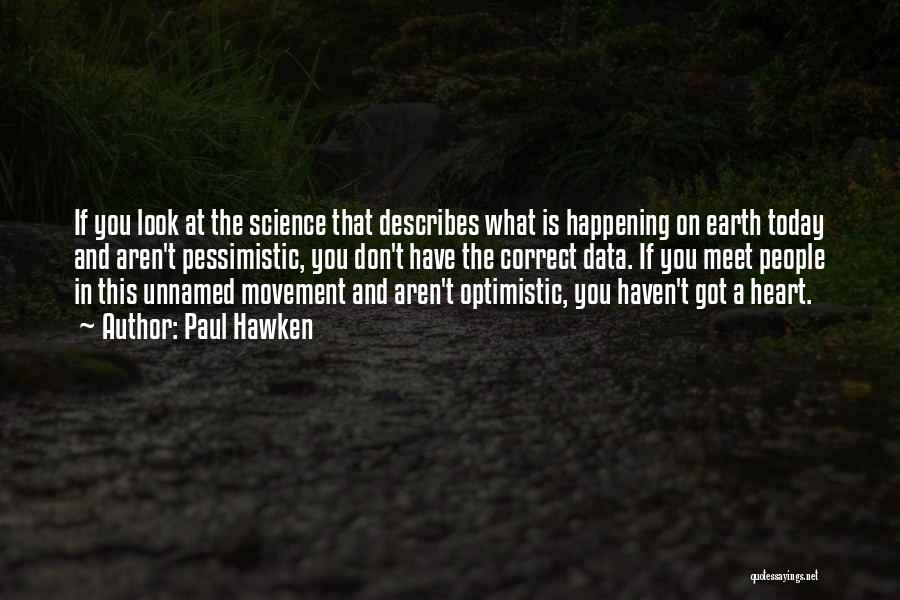 Paul Hawken Quotes: If You Look At The Science That Describes What Is Happening On Earth Today And Aren't Pessimistic, You Don't Have