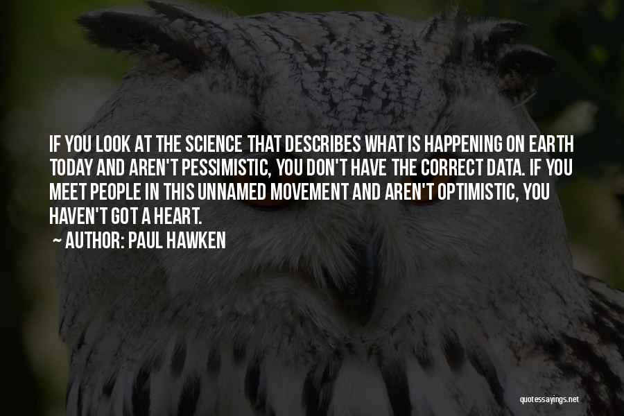 Paul Hawken Quotes: If You Look At The Science That Describes What Is Happening On Earth Today And Aren't Pessimistic, You Don't Have