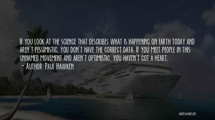 Paul Hawken Quotes: If You Look At The Science That Describes What Is Happening On Earth Today And Aren't Pessimistic, You Don't Have