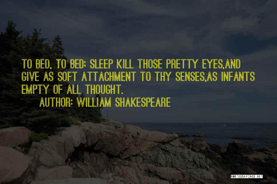 William Shakespeare Quotes: To Bed, To Bed; Sleep Kill Those Pretty Eyes,and Give As Soft Attachment To Thy Senses,as Infants Empty Of All