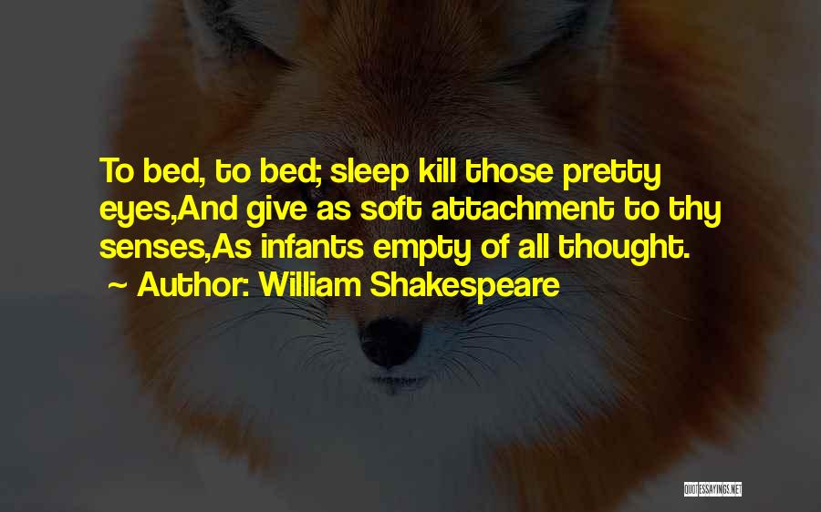 William Shakespeare Quotes: To Bed, To Bed; Sleep Kill Those Pretty Eyes,and Give As Soft Attachment To Thy Senses,as Infants Empty Of All