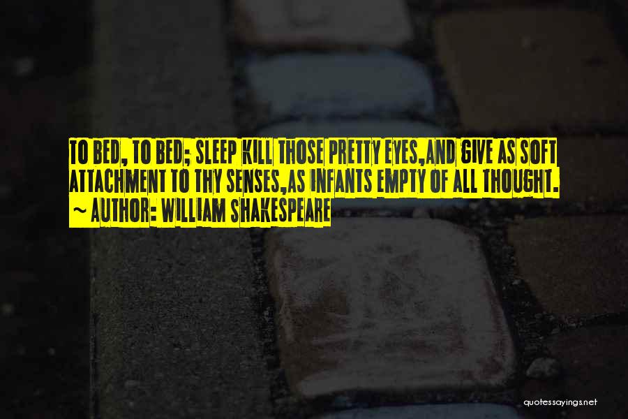 William Shakespeare Quotes: To Bed, To Bed; Sleep Kill Those Pretty Eyes,and Give As Soft Attachment To Thy Senses,as Infants Empty Of All