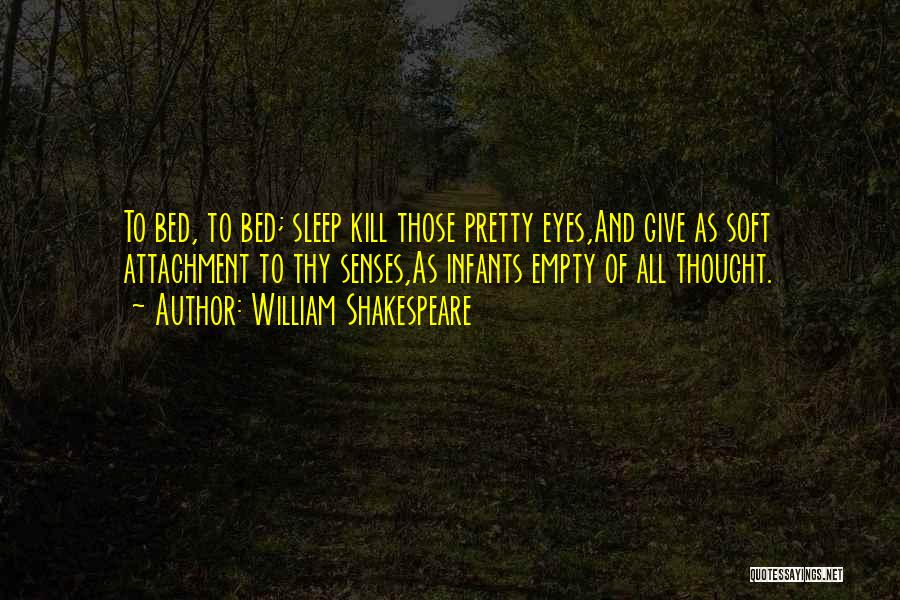 William Shakespeare Quotes: To Bed, To Bed; Sleep Kill Those Pretty Eyes,and Give As Soft Attachment To Thy Senses,as Infants Empty Of All