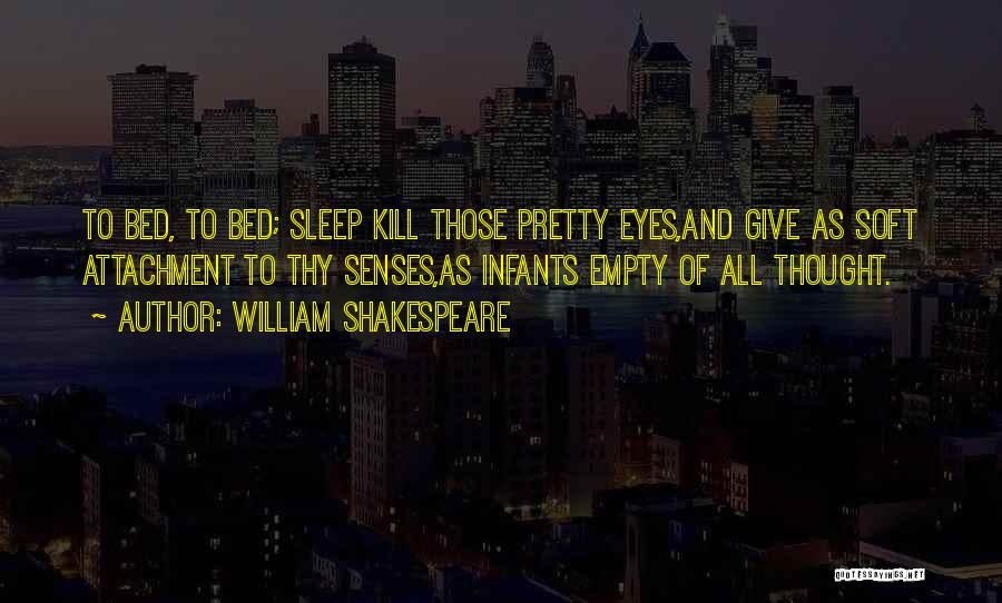 William Shakespeare Quotes: To Bed, To Bed; Sleep Kill Those Pretty Eyes,and Give As Soft Attachment To Thy Senses,as Infants Empty Of All