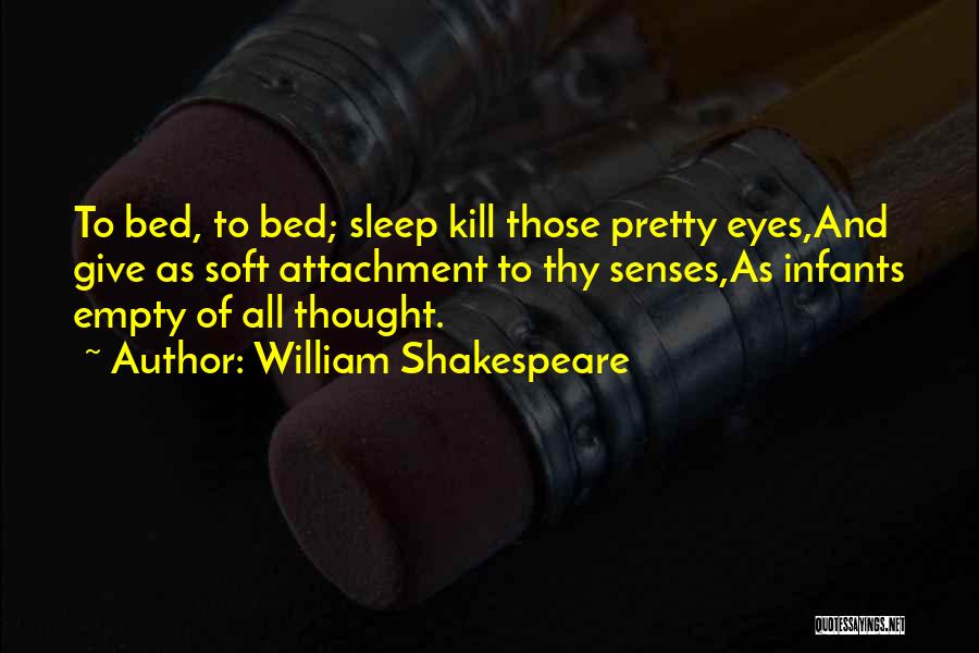 William Shakespeare Quotes: To Bed, To Bed; Sleep Kill Those Pretty Eyes,and Give As Soft Attachment To Thy Senses,as Infants Empty Of All