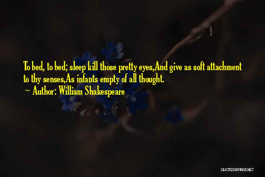 William Shakespeare Quotes: To Bed, To Bed; Sleep Kill Those Pretty Eyes,and Give As Soft Attachment To Thy Senses,as Infants Empty Of All