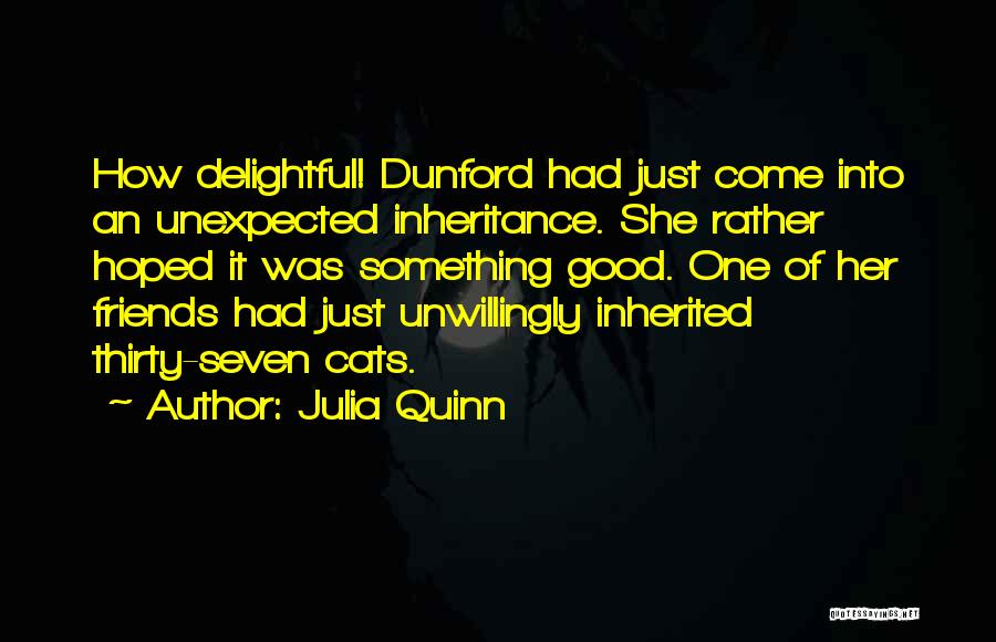 Julia Quinn Quotes: How Delightful! Dunford Had Just Come Into An Unexpected Inheritance. She Rather Hoped It Was Something Good. One Of Her