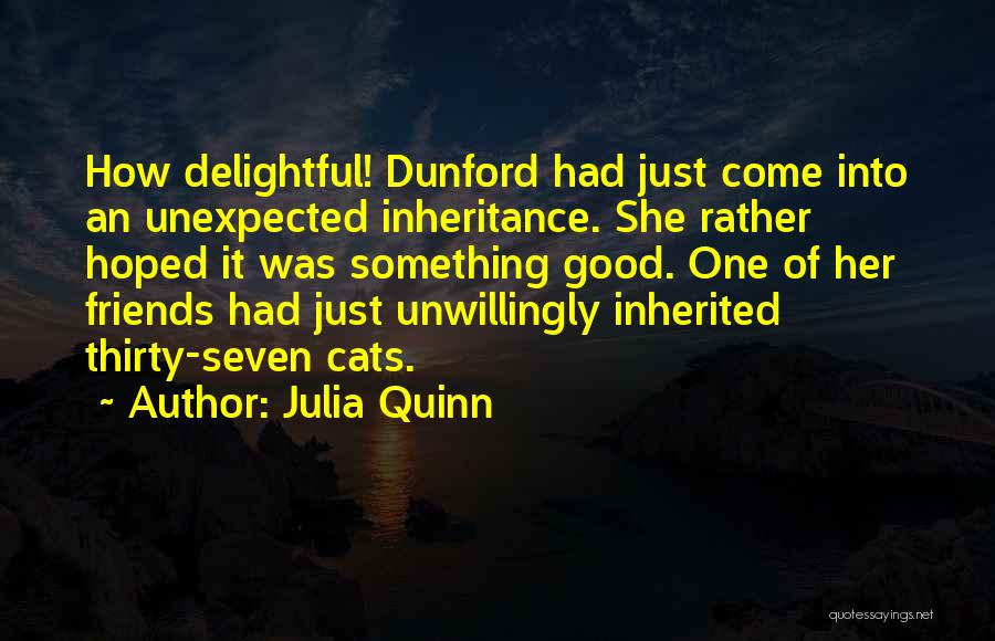 Julia Quinn Quotes: How Delightful! Dunford Had Just Come Into An Unexpected Inheritance. She Rather Hoped It Was Something Good. One Of Her