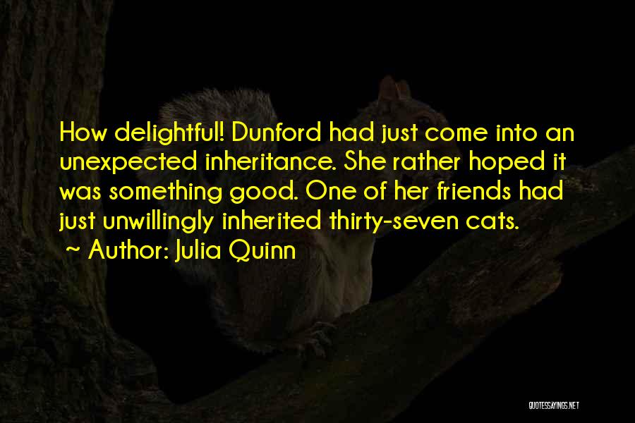 Julia Quinn Quotes: How Delightful! Dunford Had Just Come Into An Unexpected Inheritance. She Rather Hoped It Was Something Good. One Of Her