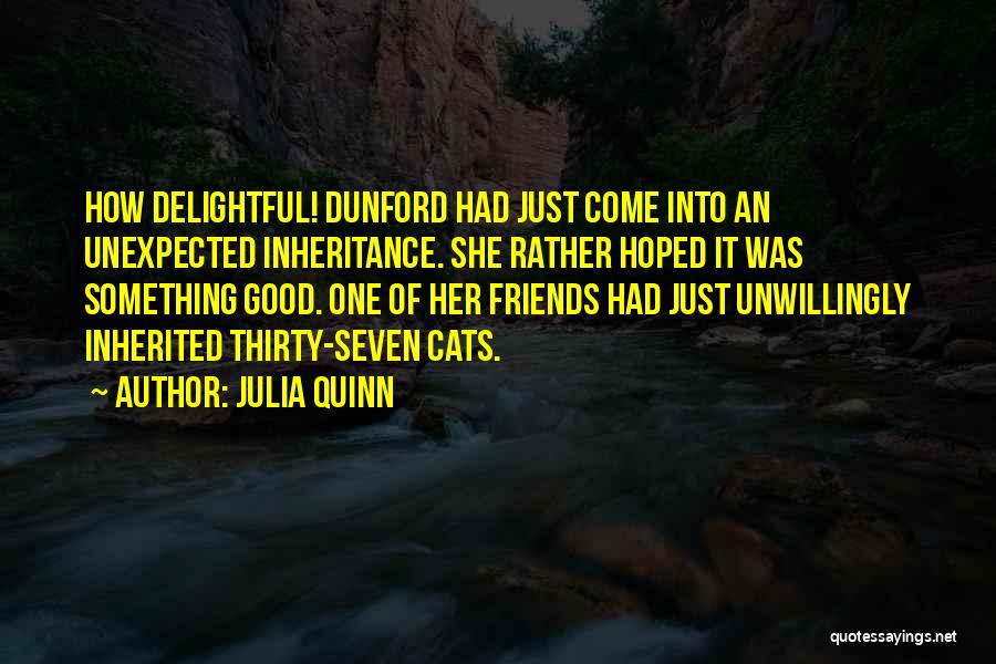 Julia Quinn Quotes: How Delightful! Dunford Had Just Come Into An Unexpected Inheritance. She Rather Hoped It Was Something Good. One Of Her