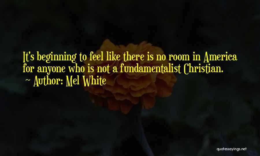 Mel White Quotes: It's Beginning To Feel Like There Is No Room In America For Anyone Who Is Not A Fundamentalist Christian.