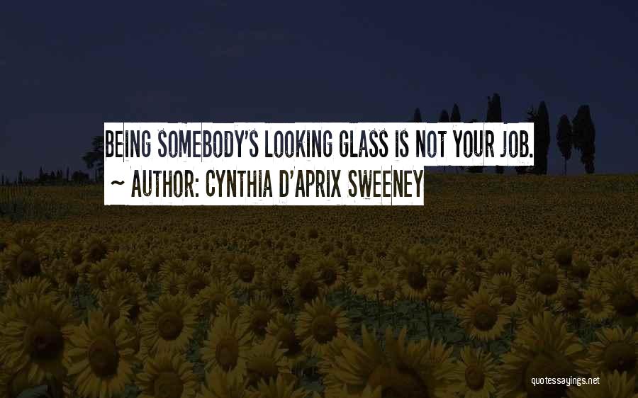 Cynthia D'Aprix Sweeney Quotes: Being Somebody's Looking Glass Is Not Your Job.