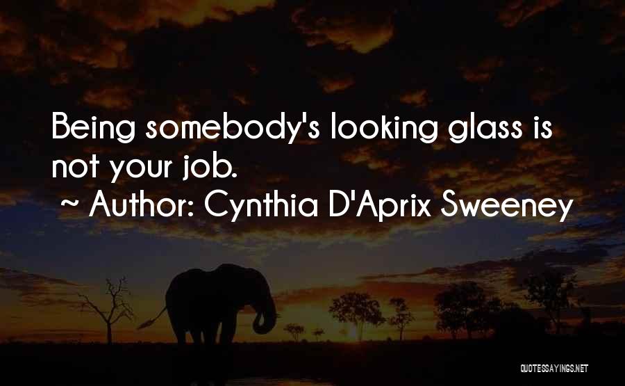 Cynthia D'Aprix Sweeney Quotes: Being Somebody's Looking Glass Is Not Your Job.