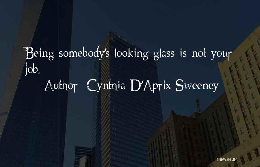 Cynthia D'Aprix Sweeney Quotes: Being Somebody's Looking Glass Is Not Your Job.
