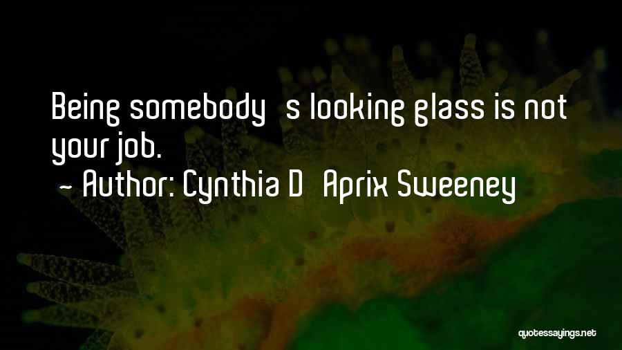 Cynthia D'Aprix Sweeney Quotes: Being Somebody's Looking Glass Is Not Your Job.